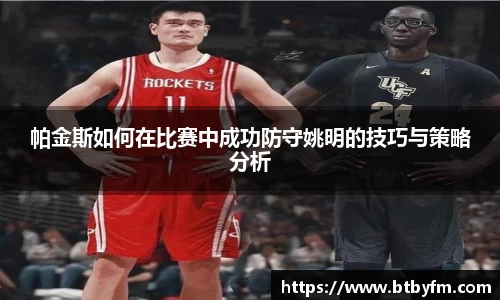 帕金斯如何在比赛中成功防守姚明的技巧与策略分析