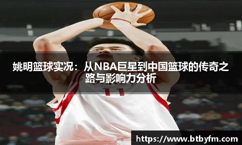 姚明篮球实况：从NBA巨星到中国篮球的传奇之路与影响力分析