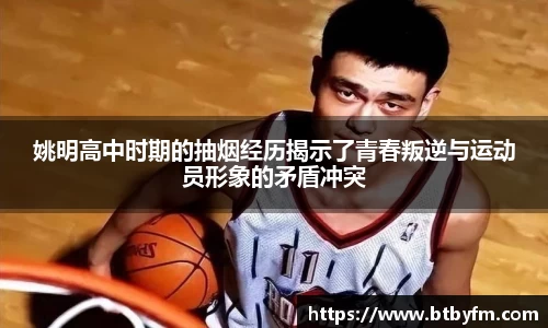 姚明高中时期的抽烟经历揭示了青春叛逆与运动员形象的矛盾冲突