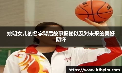 姚明女儿的名字背后故事揭秘以及对未来的美好期许