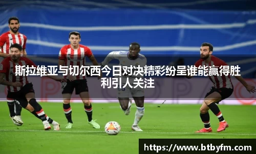 yy易游斯拉维亚与切尔西今日对决精彩纷呈谁能赢得胜利引人关注