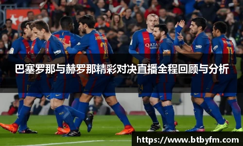 yy易游巴塞罗那与赫罗那精彩对决直播全程回顾与分析