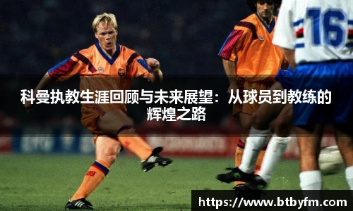 yy易游科曼执教生涯回顾与未来展望：从球员到教练的辉煌之路