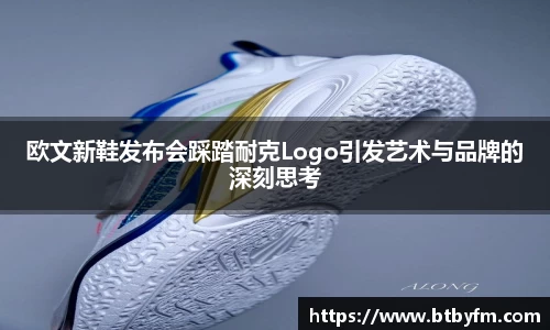 yy易游欧文新鞋发布会踩踏耐克Logo引发艺术与品牌的深刻思考